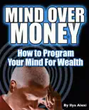 Mind Over Money: How to Program Your Mind For Wealth book summary, reviews and download