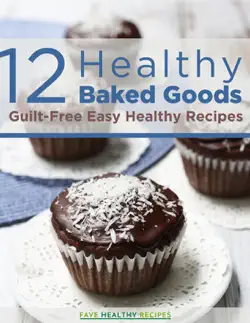 12 healthy baked goods- guilt-free easy healthy recipes imagen de la portada del libro