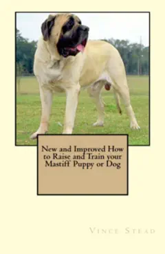 new and improved how to raise and train your mastiff puppy or dog book cover image
