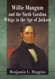 Willie Mangum and the North Carolina Whigs in the Age of Jackson sinopsis y comentarios