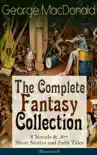 George MacDonald: The Complete Fantasy Collection - 8 Novels & 30+ Short Stories and Fairy Tales (Illustrated) book summary, reviews and download