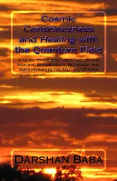 cosmic consciousness and healing with the quantum field: a guide to holding space facilitating healing, attunements, blessings, and empowerments for self and others book cover image