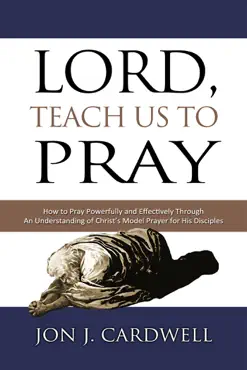 lord, teach us to pray: how to pray powerfully and effectively through an understanding of christ’s model prayer to his disciples book cover image