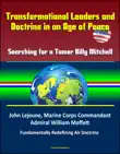 Transformational Leaders and Doctrine in an Age of Peace: Searching for a Tamer Billy Mitchell - John Lejeune, Marine Corps Commandant, Admiral William Moffett, Fundamentally Redefining Air Doctrine sinopsis y comentarios