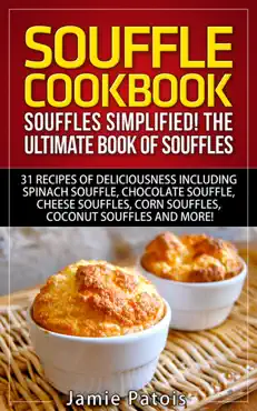 souffle cookbook: souffles simplified! the ultimate book of souffles offering 31 recipes of deliciousness including spinach souffle, chocolate souffle, cheese souffles, corn souffles, coconut souffles book cover image