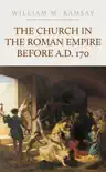 The Church in the Roman Empire Before A.D. 170 synopsis, comments