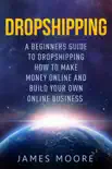 Dropshipping a Beginner's Guide to Dropshipping How to Make Money Online and Build Your Own Online Business sinopsis y comentarios