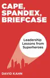 Cape, Spandex, Briefcase: Leadership Lessons from Superheroes sinopsis y comentarios