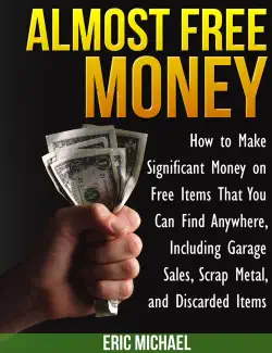 almost free money: how to make significant money on free items that you can find anywhere, including garage sales, scrap metal, and discarded items book cover image