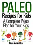 Paleo Recipes for Kids A Complete Paleo Plan for Your Kids synopsis, comments
