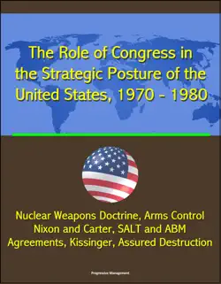the role of congress in the strategic posture of the united states, 1970: 1980 - nuclear weapons doctrine, arms control, nixon and carter, salt and abm agreements, kissinger, assured destruction book cover image