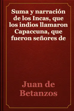 suma y narración de los incas, que los indios llamaron capaccuna, que fueron señores de la ciudad del cuzco y de todo lo a ella subjeto book cover image