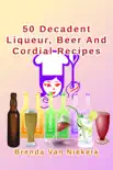 50 Decadent Liqueur, Beer And Cordial Recipes synopsis, comments