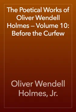 the poetical works of oliver wendell holmes — volume 10: before the curfew book cover image
