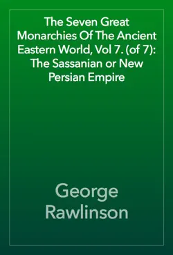 the seven great monarchies of the ancient eastern world, vol 7. (of 7): the sassanian or new persian empire book cover image