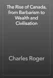 The Rise of Canada, from Barbarism to Wealth and Civilisation reviews