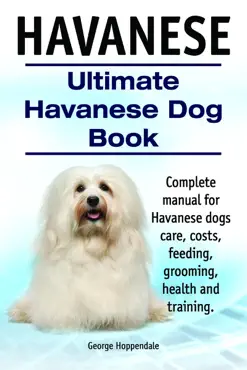 havanese. ultimate havanese dog book. complete manual for havanese dogs care, costs, feeding, grooming, health and training. book cover image
