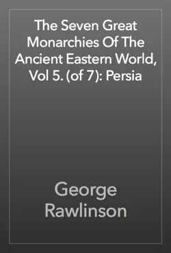 the seven great monarchies of the ancient eastern world, vol 5. (of 7): persia book cover image