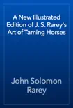 A New Illustrated Edition of J. S. Rarey's Art of Taming Horses book summary, reviews and download
