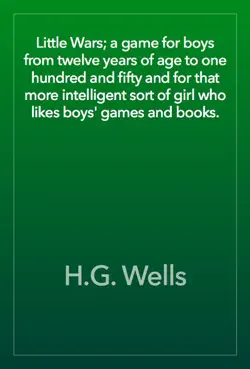 little wars; a game for boys from twelve years of age to one hundred and fifty and for that more intelligent sort of girl who likes boys' games and books. book cover image