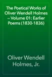 The Poetical Works of Oliver Wendell Holmes — Volume 01: Earlier Poems (1830-1836)