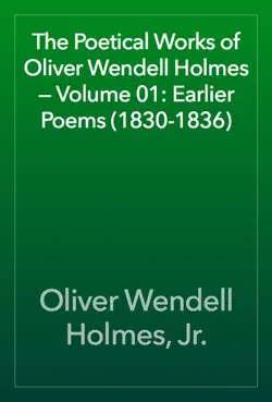 the poetical works of oliver wendell holmes — volume 01: earlier poems (1830-1836) book cover image