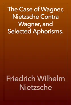 the case of wagner, nietzsche contra wagner, and selected aphorisms. book cover image