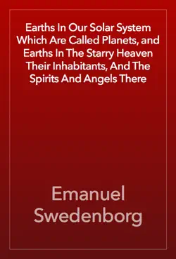 earths in our solar system which are called planets, and earths in the starry heaven their inhabitants, and the spirits and angels there book cover image