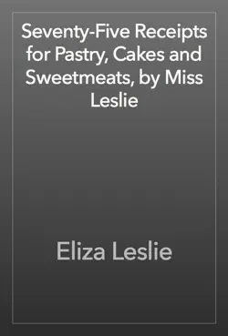 seventy-five receipts for pastry, cakes and sweetmeats, by miss leslie imagen de la portada del libro