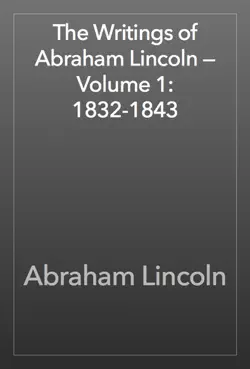 the writings of abraham lincoln — volume 1: 1832-1843 book cover image
