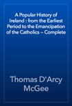 A Popular History of Ireland : from the Earliest Period to the Emancipation of the Catholics — Complete book summary, reviews and download