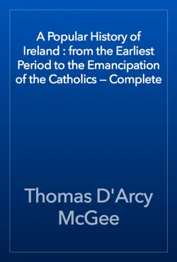 a popular history of ireland : from the earliest period to the emancipation of the catholics — complete book cover image
