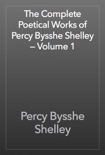 The Complete Poetical Works of Percy Bysshe Shelley — Volume 1 book summary, reviews and download