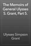 The Memoirs of General Ulysses S. Grant, Part 5. synopsis, comments