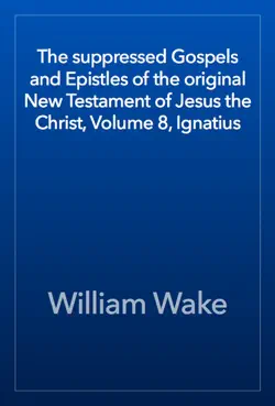 the suppressed gospels and epistles of the original new testament of jesus the christ, volume 8, ignatius book cover image