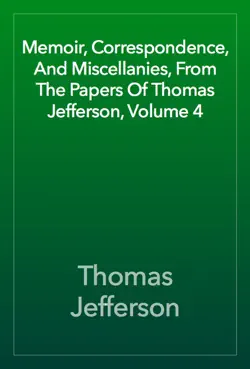 memoir, correspondence, and miscellanies, from the papers of thomas jefferson, volume 4 imagen de la portada del libro