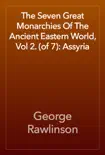 The Seven Great Monarchies Of The Ancient Eastern World, Vol 2. (of 7): Assyria book summary, reviews and download