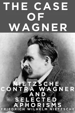 the case of wagner, nietzsche contra wagner, and selected aphorisms. book cover image