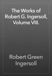The Works of Robert G. Ingersoll, Volume VIII. synopsis, comments