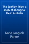 The Euahlayi Tribe; a study of aboriginal life in Australia book summary, reviews and download