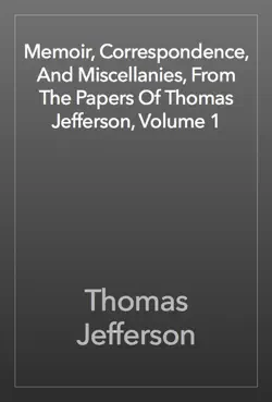 memoir, correspondence, and miscellanies, from the papers of thomas jefferson, volume 1 book cover image