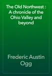 The Old Northwest : A chronicle of the Ohio Valley and beyond book summary, reviews and download