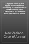 Judgments of the Court of Appeal of New Zealand on Proceedings to Review Aspects of the Report of the Royal Commission of Inquiry into the Mount Erebus Aircraft Disaster synopsis, comments