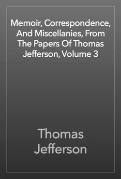 memoir, correspondence, and miscellanies, from the papers of thomas jefferson, volume 3 book cover image