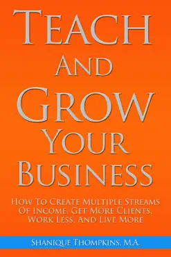teach and grow your business: how to create multiple streams of income, get more clients, work less and live more book cover image