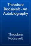 Theodore Roosevelt - An Autobiography