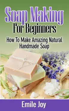 soap making for beginners - how to make amazing natural handmade soap book cover image