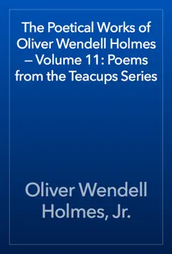 the poetical works of oliver wendell holmes — volume 11: poems from the teacups series book cover image
