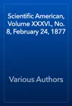 Scientific American, Volume XXXVI., No. 8, February 24, 1877 book summary, reviews and download