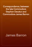 Correspondence, between the late Commodore Stephen Decatur and Commodore James Barron synopsis, comments